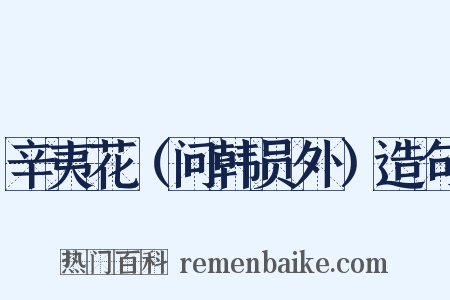 辛夷花（问韩员外）造句是什么意思的图片